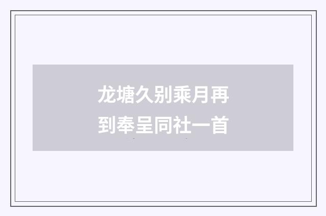 龙塘久别乘月再到奉呈同社一首