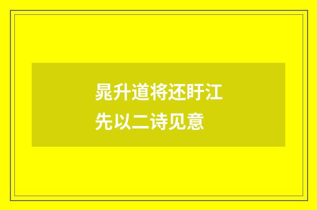 晁升道将还盱江先以二诗见意