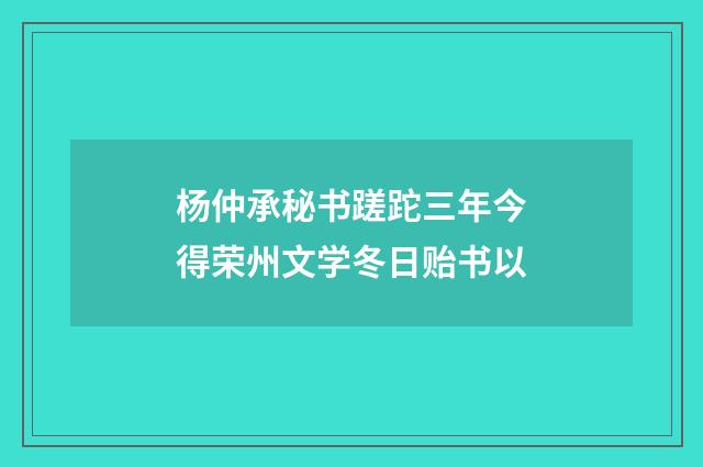 杨仲承秘书蹉跎三年今得荣州文学冬日贻书以