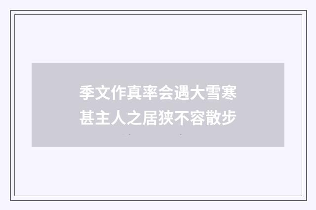 季文作真率会遇大雪寒甚主人之居狭不容散步