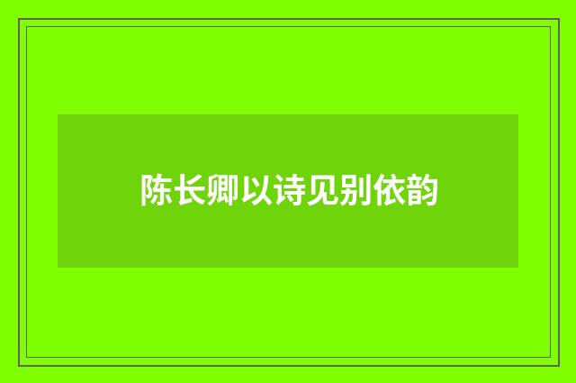 陈长卿以诗见别依韵