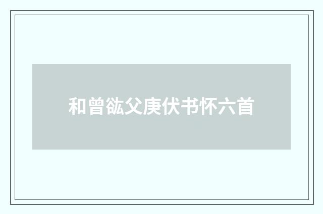 和曾谹父庚伏书怀六首