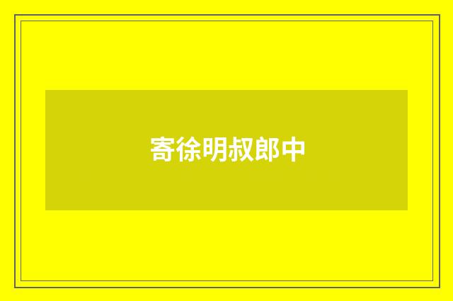 寄徐明叔郎中