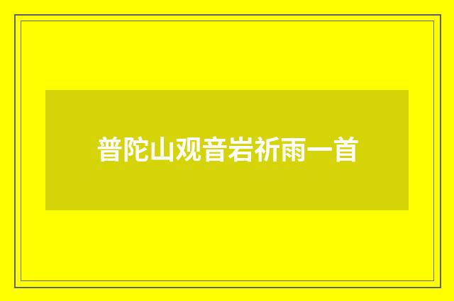 普陀山观音岩祈雨一首