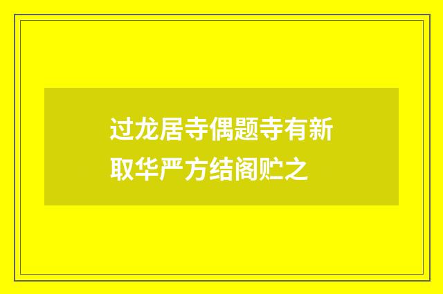 过龙居寺偶题寺有新取华严方结阁贮之