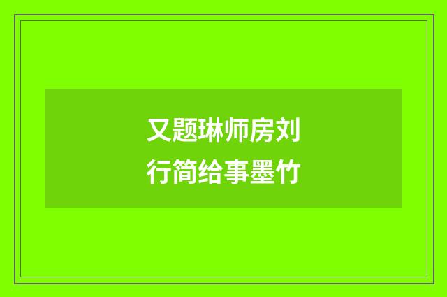 又题琳师房刘行简给事墨竹