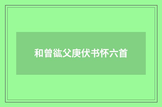 和曾谹父庚伏书怀六首
