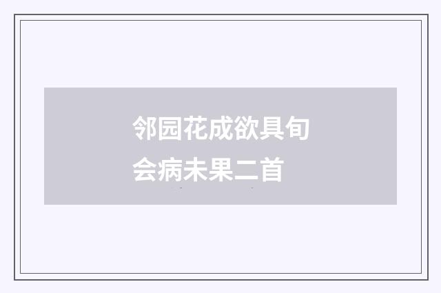 邻园花成欲具旬会病未果二首