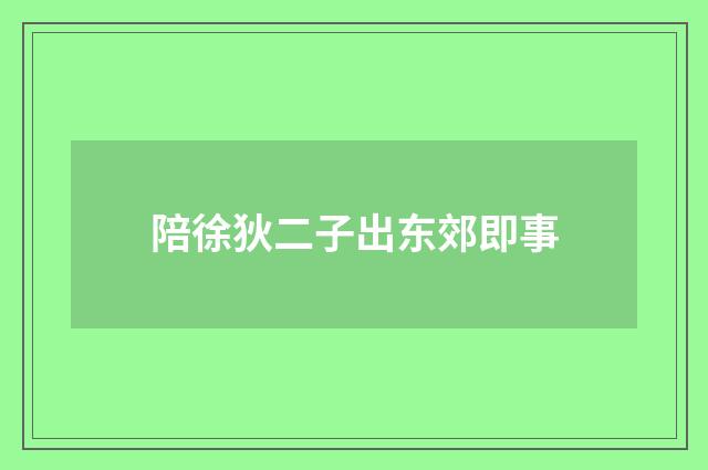 陪徐狄二子出东郊即事