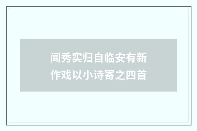 闻秀实归自临安有新作戏以小诗寄之四首