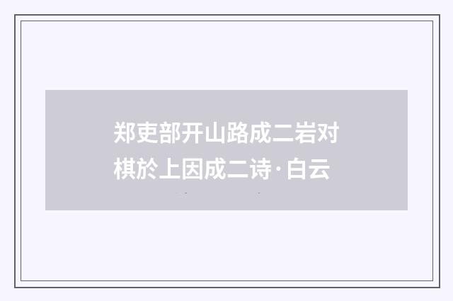 郑吏部开山路成二岩对棋於上因成二诗·白云