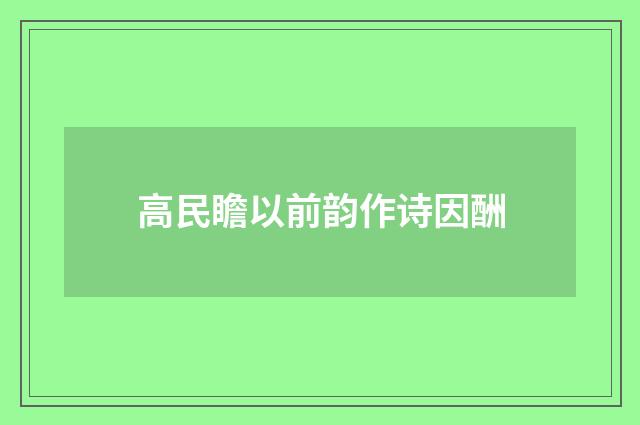 高民瞻以前韵作诗因酬