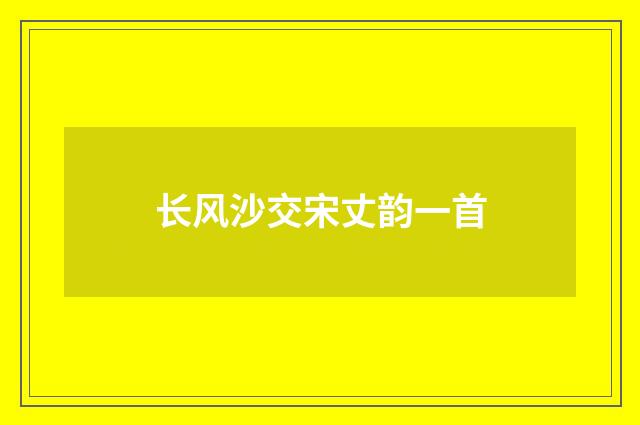长风沙交宋丈韵一首
