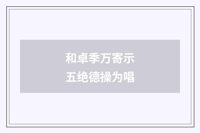 和卓季万寄示五绝德操为唱