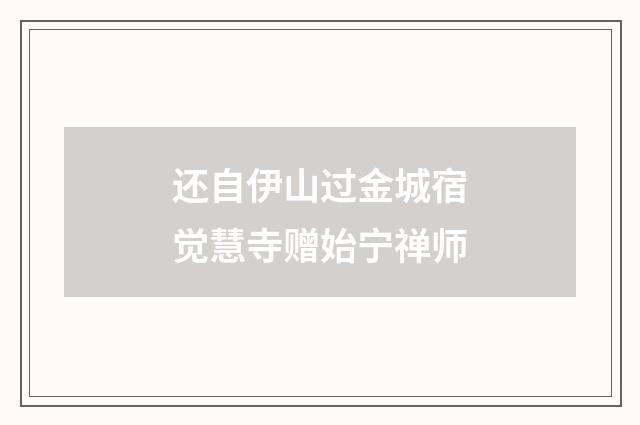 还自伊山过金城宿觉慧寺赠始宁禅师