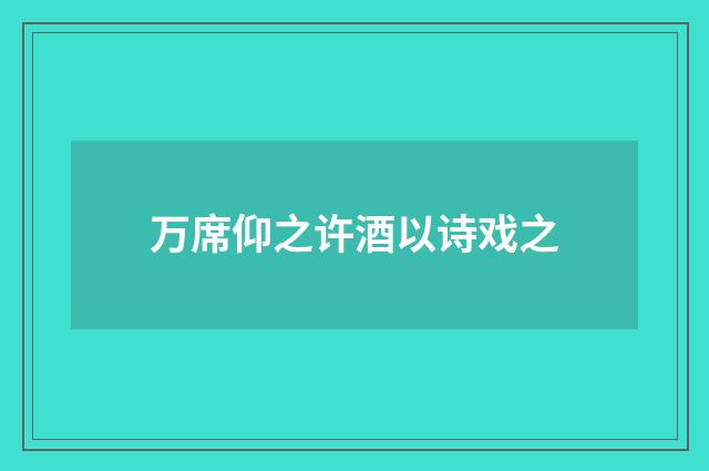 万席仰之许酒以诗戏之