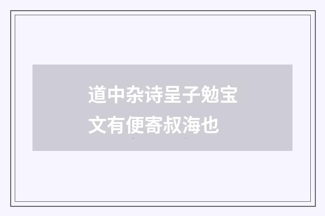 道中杂诗呈子勉宝文有便寄叔海也