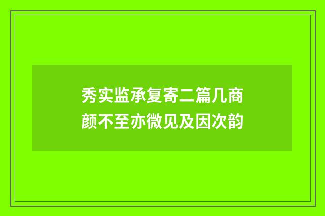 秀实监承复寄二篇几商颜不至亦微见及因次韵