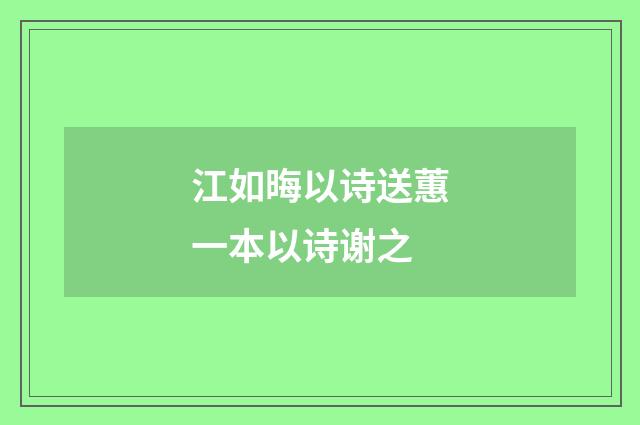 江如晦以诗送蕙一本以诗谢之