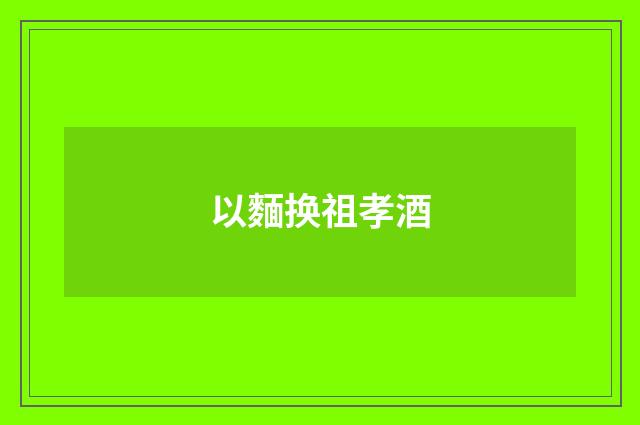 以麵换祖孝酒