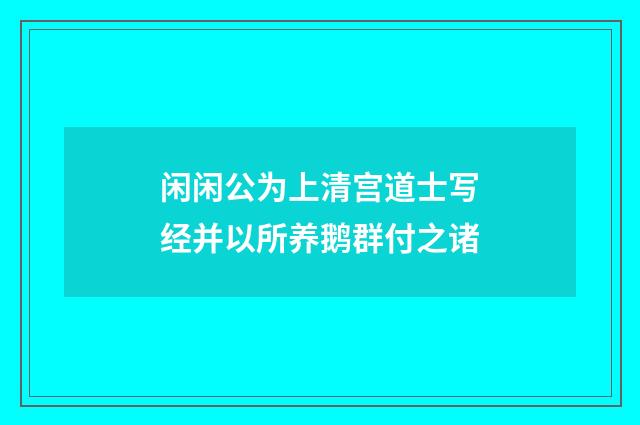 闲闲公为上清宫道士写经并以所养鹅群付之诸
