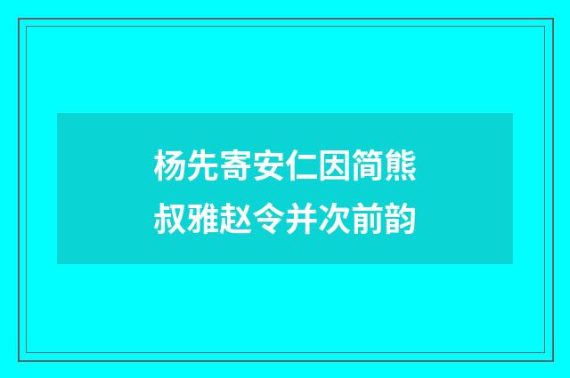 杨先寄安仁因简熊叔雅赵令并次前韵