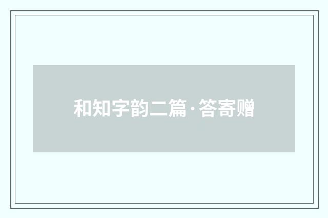 和知字韵二篇·答寄赠