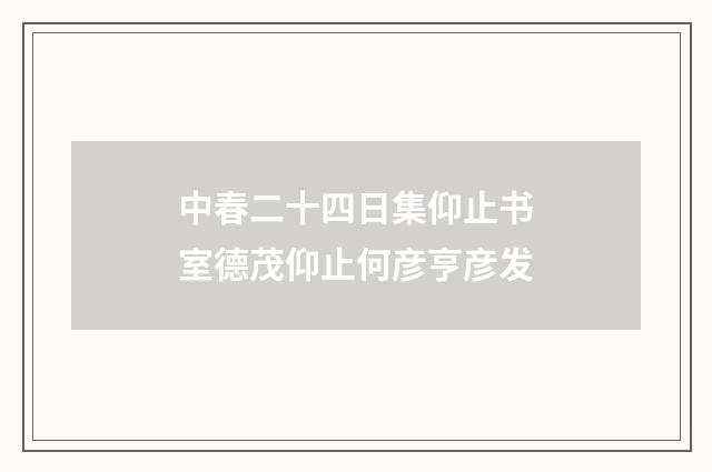 中春二十四日集仰止书室德茂仰止何彦亨彦发