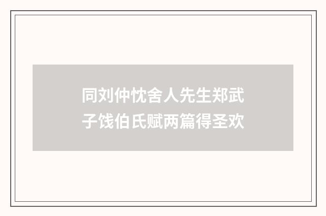 同刘仲忱舍人先生郑武子饯伯氏赋两篇得圣欢