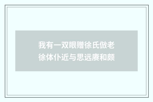 我有一双眼赠徐氏倣老徐体仆近与思远赓和颇