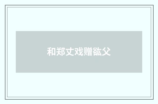和郑丈戏赠谹父