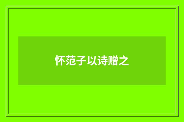 怀范子以诗赠之