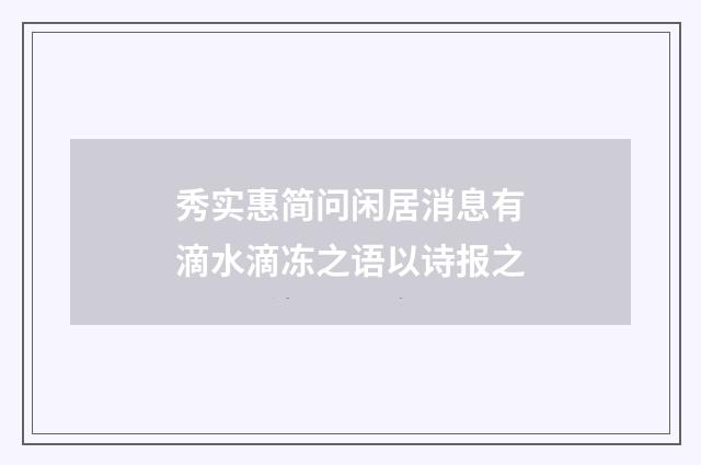 秀实惠简问闲居消息有滴水滴冻之语以诗报之