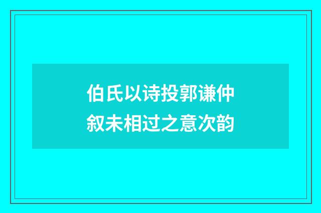 伯氏以诗投郭谦仲叙未相过之意次韵