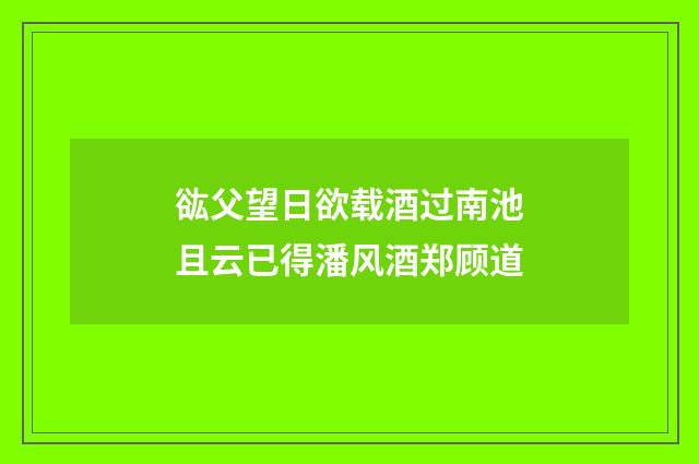 谹父望日欲载酒过南池且云已得潘风酒郑顾道