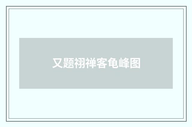 又题祤禅客龟峰图