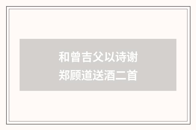 和曾吉父以诗谢郑顾道送酒二首
