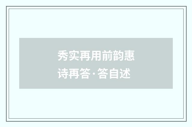 秀实再用前韵惠诗再答·答自述
