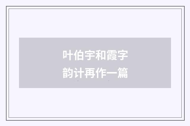 叶伯宇和霞字韵计再作一篇