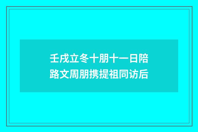 壬戌立冬十朋十一日陪路文周朋携提祖同访后