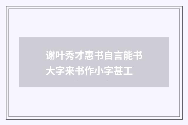 谢叶秀才惠书自言能书大字来书作小字甚工