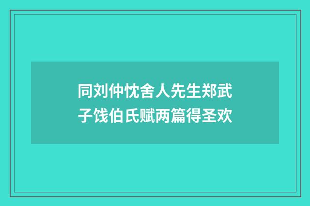 同刘仲忱舍人先生郑武子饯伯氏赋两篇得圣欢