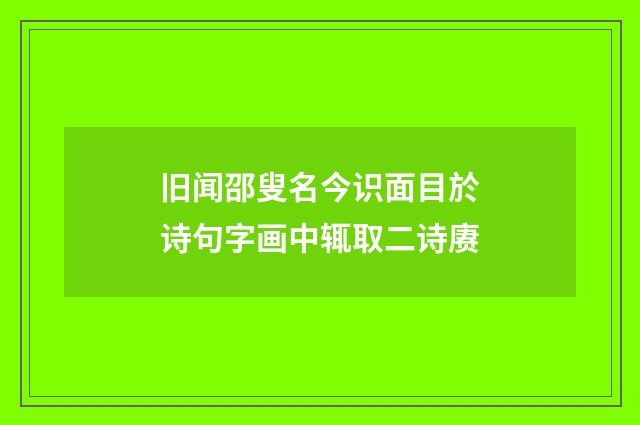 旧闻邵叟名今识面目於诗句字画中辄取二诗赓