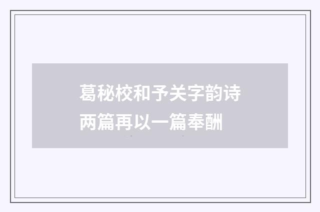 葛秘校和予关字韵诗两篇再以一篇奉酬