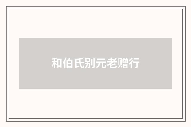 和伯氏别元老赠行