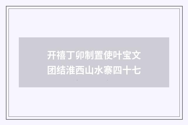 开禧丁卯制置使叶宝文团结淮西山水寨四十七