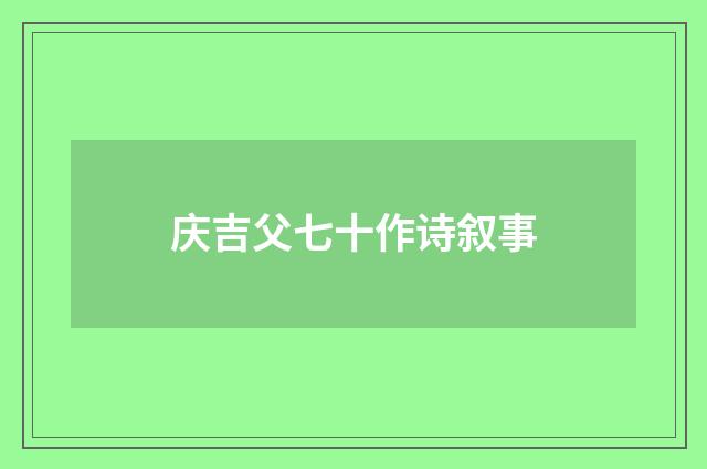 庆吉父七十作诗叙事