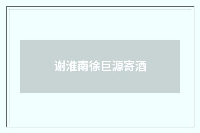 谢淮南徐巨源寄酒