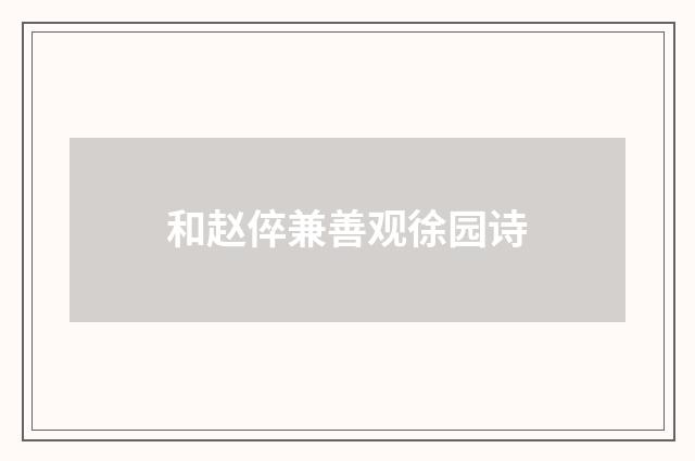 和赵倅兼善观徐园诗