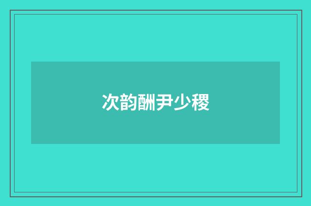 次韵酬尹少稷